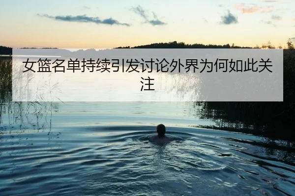 女篮名单持续引发讨论外界为何如此关注