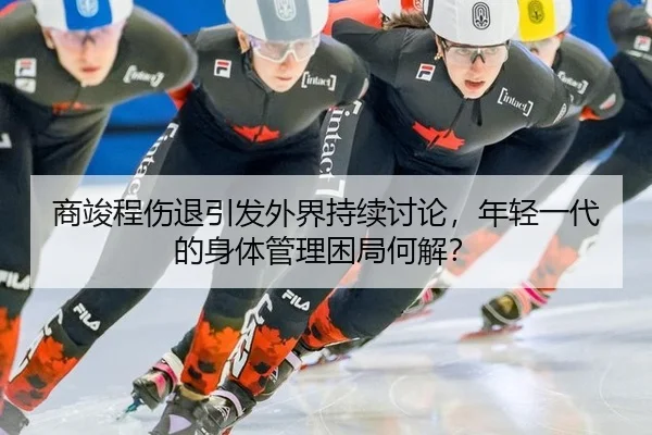 商竣程伤退引发外界持续讨论，年轻一代的身体管理困局何解？